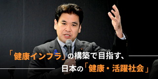 「健康インフラ」の構築で目指す、日本の「健康・活躍社会」