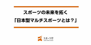 スポーツの未来を拓く「日本型マルチスポーツとは？」