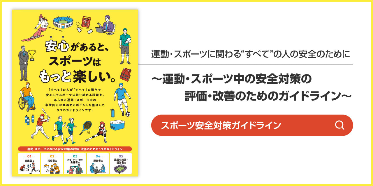 運動・スポーツに関わる“すべて”の人の安全のために 〜運動・スポーツ中の安全対策の評価・改善のためのガイドライン〜